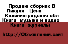 Продаю сборник В. Пикуля › Цена ­ 1 500 - Калининградская обл. Книги, музыка и видео » Книги, журналы   